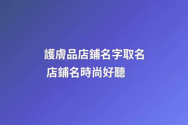護膚品店鋪名字取名 店鋪名時尚好聽-第1張-店鋪起名-玄機派